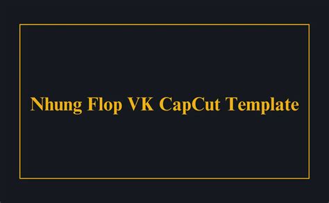 Nhung Flop VK Capcut template collection