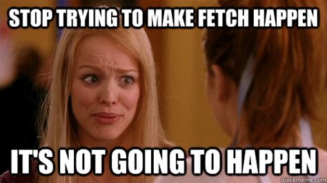 Fetch Happen Meme Image